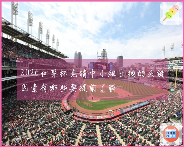 2026世界杯竞猜中小组出线的关键因素有哪些要提前了解-