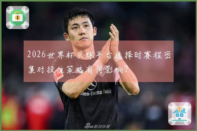 2026世界杯买球平台选择时赛程密集对投注策略有何影响？