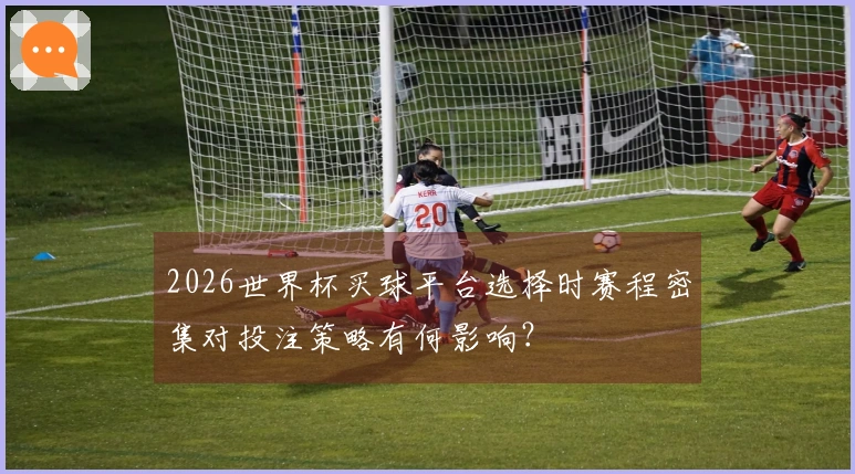 2026世界杯买球平台选择时赛程密集对投注策略有何影响？
