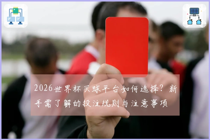 2026世界杯买球平台如何选择？新手需了解的投注规则与注意事项