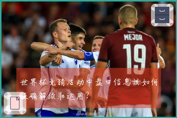 世界杯竞猜活动中盘口信息该如何正确解读和运用？